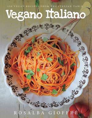 Vegano Italiano – 150 Vegan Recipes from the Italian Table de Rosalba Gioffré