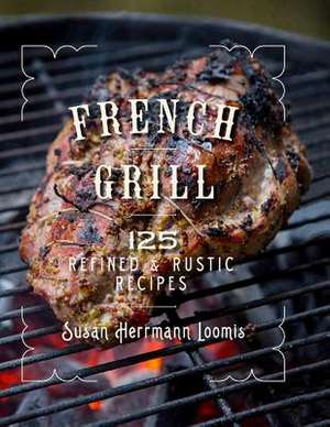 French Grill – 125 Refined & Rustic Recipes de Susan Herrmann Loomis