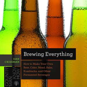 Brewing Everything – How to Make Your Own Beer, Cider, Mead, Sake, Kombucha, and Other Fermented Beverages de Dan Crissman