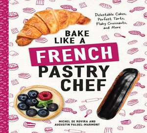 Bake Like a French Pastry Chef – Delectable Cakes, Perfect Tarts, Flaky Croissants, and More de Michel De Rovira