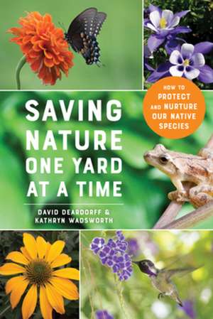 Saving Nature One Yard at a Time – How to Protect and Nurture Our Native Species de David Deardorff