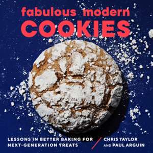 Fabulous Modern Cookies – Lessons in Better Baking for Next–Generation Treats de Paul Arguin