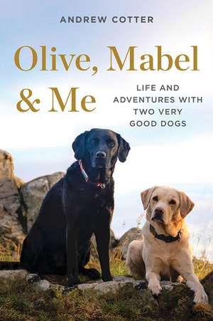 Olive, Mabel & Me – Life and Adventures with Two Very Good Dogs de Andrew Cotter