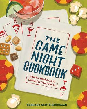 The Game Night Cookbook – Snacks, Noshes, and Drinks for Good Times de Barbara Scott–goodman