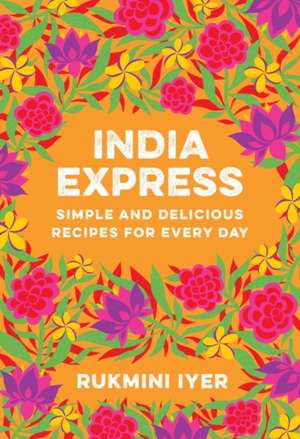 India Express – Simple and Delicious Recipes for Every Day de Rukmini Iyer