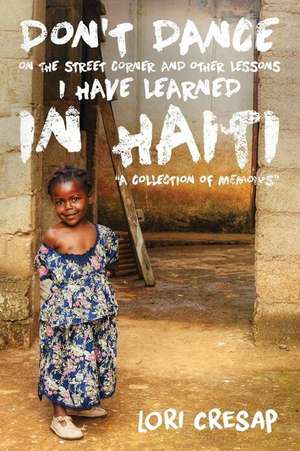 Don't Dance on the Street Corner and Other Lessons I Have Learned in Haiti de Lori Cresap