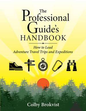 The Professional Guide's Handbook: How to Lead Adventure Travel Trips and Expeditions de Colby Brokvist