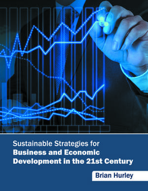 Sustainable Strategies for Business and Economic Development in the 21st Century de Brian Hurley