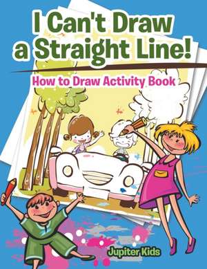 I Can't Draw a Straight Line! How to Draw Activity Book de Jupiter Kids