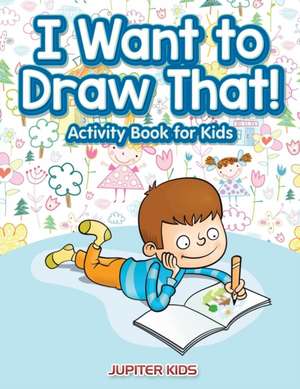 I Want to Draw That! Activity Book for Kids Activity Book de Jupiter Kids