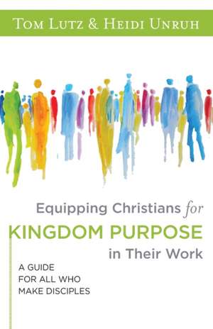 Equipping Christians for Kingdom Purpose in Their Work de Tom Lutz