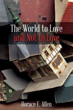 The World to Love and Not to Love de Horace E. Allen