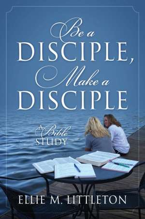 Be a Disciple, Make a Disciple de Ellie M Littleton