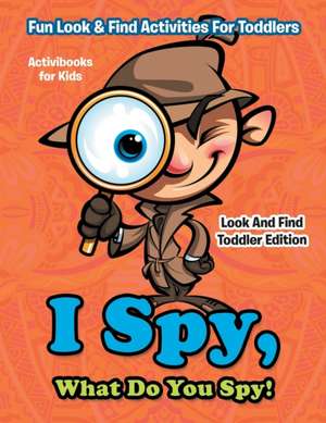 I Spy, What Do You Spy! Fun Look & Find Activities For Toddlers - Look And Find Toddler Edition de Activibooks For Kids