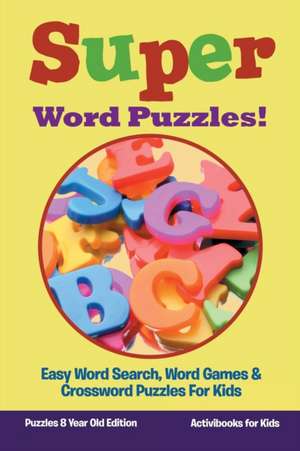 Super Word Puzzles! Easy Word Search, Word Games & Crossword Puzzles For Kids - Puzzles 8 Year Old Edition de Activibooks For Kids