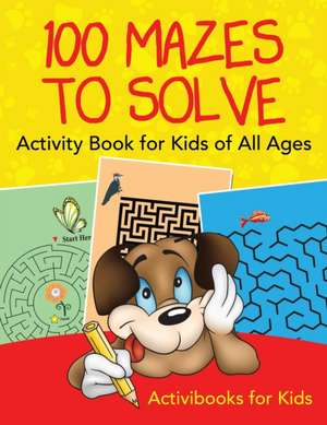 100 Mazes to Solve Activity Book for Kids of All Ages de Activibooks For Kids