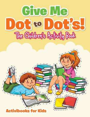 Give Me Dot to Dot's! The Children's Activity Book de Activibooks For Kids