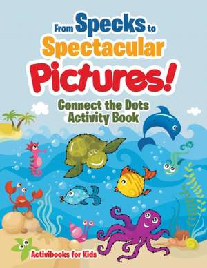 From Specks to Spectacular Pictures! Connect the Dots Activity Book de Activibooks For Kids