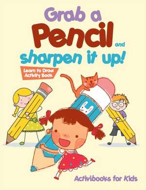 Grab a Pencil and Sharpen It Up! Learn to Draw Activity Book de Activibooks For Kids