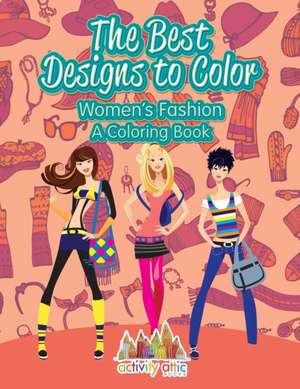 The Best Designs to Color: Women's Fashion, a Coloring Book de Activity Attic