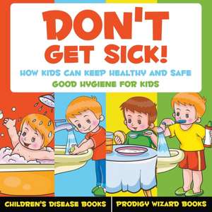 Don't Get Sick! How Kids Can Keep Healthy and Safe - Good Hygiene for Kids - Children's Disease Books de Prodigy Wizard