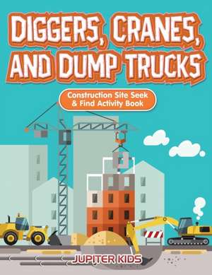 Diggers, Cranes, and Dump Trucks de Jupiter Kids