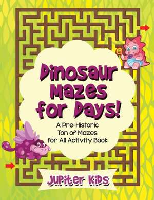 Dinosaur Mazes for Days! A Pre-Historic Ton of Mazes for All Activity Book de Jupiter Kids