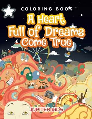 A Heart Full of Dreams Come True Coloring Book de Jupiter Kids