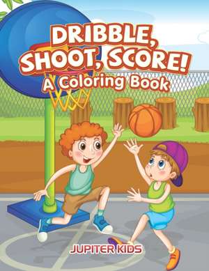 Dribble, Shoot, Score! A Coloring Book de Jupiter Kids