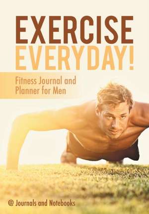 Exercise Everyday! Fitness Journal and Planner for Men de Journals and Notebooks