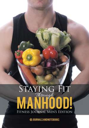 Staying Fit Through Manhood! Fitness Journal Men's Edition de Journals and Notebooks