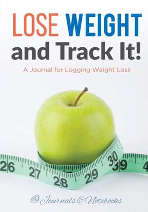 Lose Weight, and Track It! A Journal for Logging Weight Loss de Journals and Notebooks