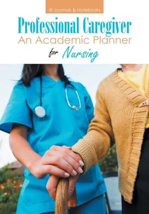 Professional Caregiver. An Academic Planner for Nursing. de @Journals Notebooks