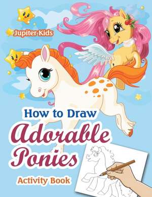 How to Draw Adorable Ponies Activity Book de Jupiter Kids