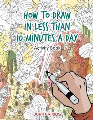 How to Draw in Less Than 10 Minutes a Day Activity Book de Jupiter Kids