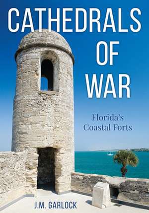 CATHEDRALS WAR FLORIDAS COASTAL FORTP de Michael Garlock