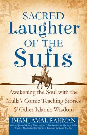 Sacred Laughter of the Sufis: Awakening the Soul with the Mulla's Comic Teaching Stories and Other Islamic Wisdom de Imam Jamal Rahman