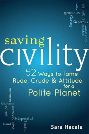 Saving Civility: 52 Ways to Tame Rude, Crude & Attitude for a Polite Planet de Sara Hacala