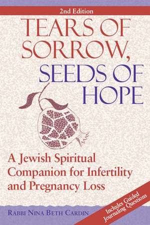 Tears of Sorrow, Seed of Hope 2/E: A Jewish Spiritual Companion for Infertility and Pregnancy Loss de Rabbi Nina Beth Cardin