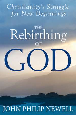 The Rebirthing of God: Christianity's Struggle for New Beginnings de John Philip Newell