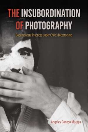 The Insubordination of Photography de Ángeles Donoso Macaya