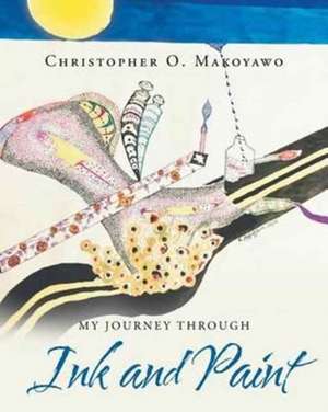 My Journey Through Ink and Paint de Christopher O. Makoyawo