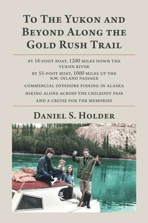 To The Yukon and Beyond Along the Gold Rush Trail de Daniel S Holder