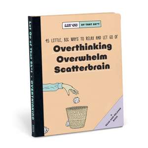 Knock Knock Let Go of That Sh*t: 45 Little, Big Ways to Relax and Let Go Of Overthinking, Overwhelm, Scatterbrain de Knock Knock