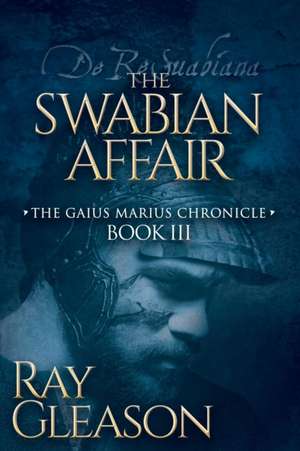 The Swabian Affair: Book III of the Gaius Marius Chronicle de Ray Gleason