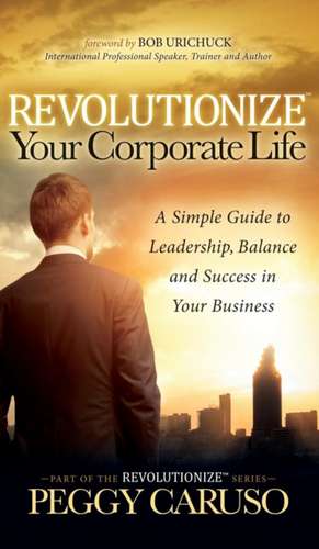 Revolutionize Your Corporate Life de Peggy Caruso