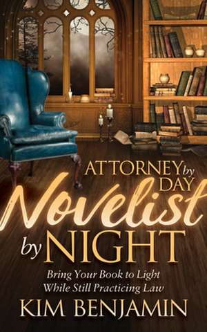 Attorney by Day, Novelist by Night de Kim Benjamin