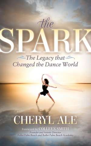 The Spark: The Legacy That Changed the Dance World de Cheryl Ale