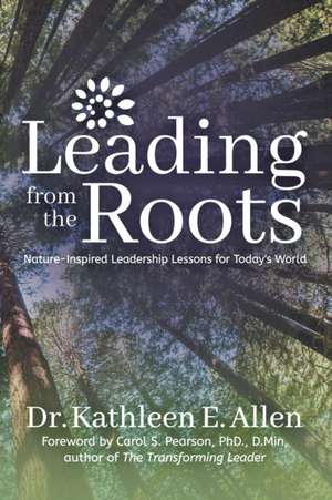 Leading from the Roots: Nature-Inspired Leadership Lessons for Today's World de Dr. Kathleen E. Allen