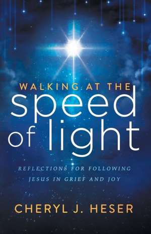 Walking at the Speed of Light: Reflections for Following Jesus in Grief and Joy de Cheryl J. Heser